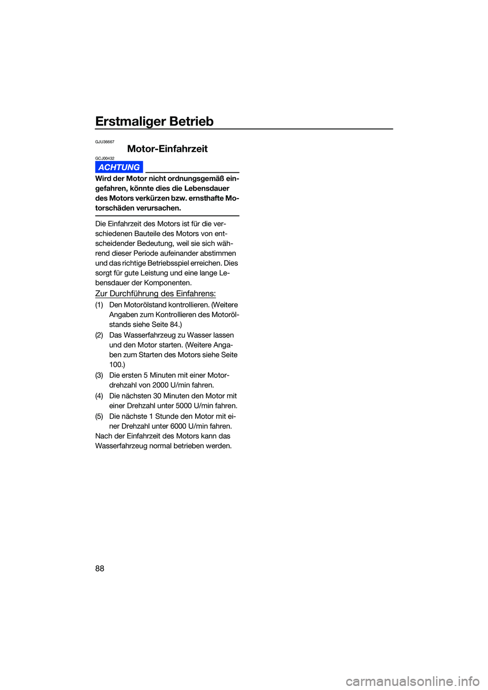 YAMAHA FX HO CRUISER 2022 Betriebsanleitungen (in German) Erstmaliger Betrieb
88
GJU36667
Motor-EinfahrzeitGCJ00432
Wird der Motor nicht ordnungsgemäß ein-
gefahren, könnte dies die Lebensdauer
des Motors verkürzen bzw. ernsthafte Mo-
torschäden verurs YAMAHA FX HO CRUISER 2022 Betriebsanleitungen (in German) Erstmaliger Betrieb
88
GJU36667
Motor-EinfahrzeitGCJ00432
Wird der Motor nicht ordnungsgemäß ein-
gefahren, könnte dies die Lebensdauer
des Motors verkürzen bzw. ernsthafte Mo-
torschäden verurs