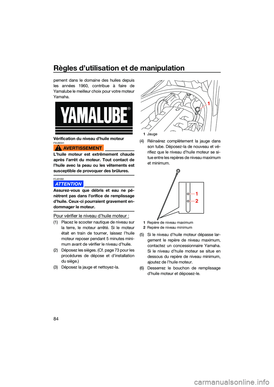 YAMAHA FX HO 2022 Notices Demploi (in French) Règles d’utilisation et de manipulation
84
pement dans le domaine des huiles depuis
les années 1960, contribue à faire de
Yamalube le meilleur choix pour votre moteur
Yamaha.
Vérification du niv YAMAHA FX HO 2022 Notices Demploi (in French) Règles d’utilisation et de manipulation
84
pement dans le domaine des huiles depuis
les années 1960, contribue à faire de
Yamalube le meilleur choix pour votre moteur
Yamaha.
Vérification du niv