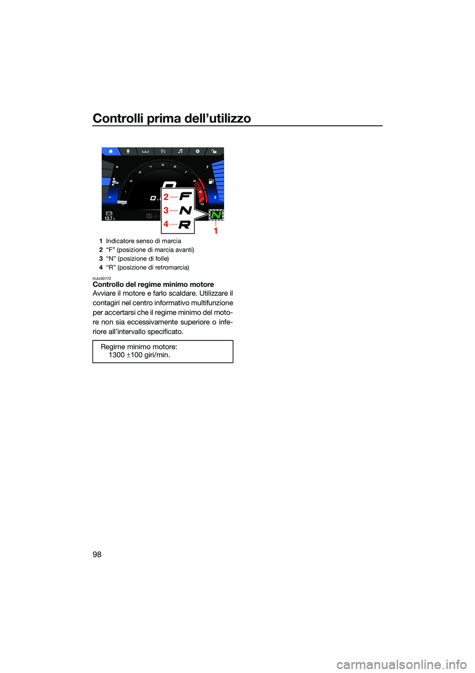 YAMAHA FX HO 2022  Manuale duso (in Italian) Controlli prima dell’utilizzo
98
HJU40172Controllo del regime minimo motore
Avviare il motore e farlo scaldare. Utilizzare il
contagiri nel centro informativo multifunzione
per accertarsi che il reg