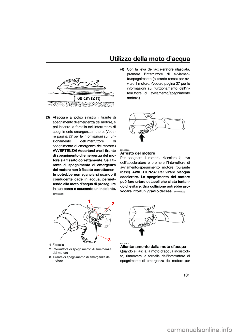 YAMAHA FX HO 2022 Manuale duso (in Italian) Utilizzo della moto d’acqua
101
(3) Allacciare al polso sinistro il tirante dispegnimento di emergenza del motore, e
poi inserire la forcella nell’interruttore di
spegnimento emergenza motore. (Ve YAMAHA FX HO 2022 Manuale duso (in Italian) Utilizzo della moto d’acqua
101
(3) Allacciare al polso sinistro il tirante dispegnimento di emergenza del motore, e
poi inserire la forcella nell’interruttore di
spegnimento emergenza motore. (Ve