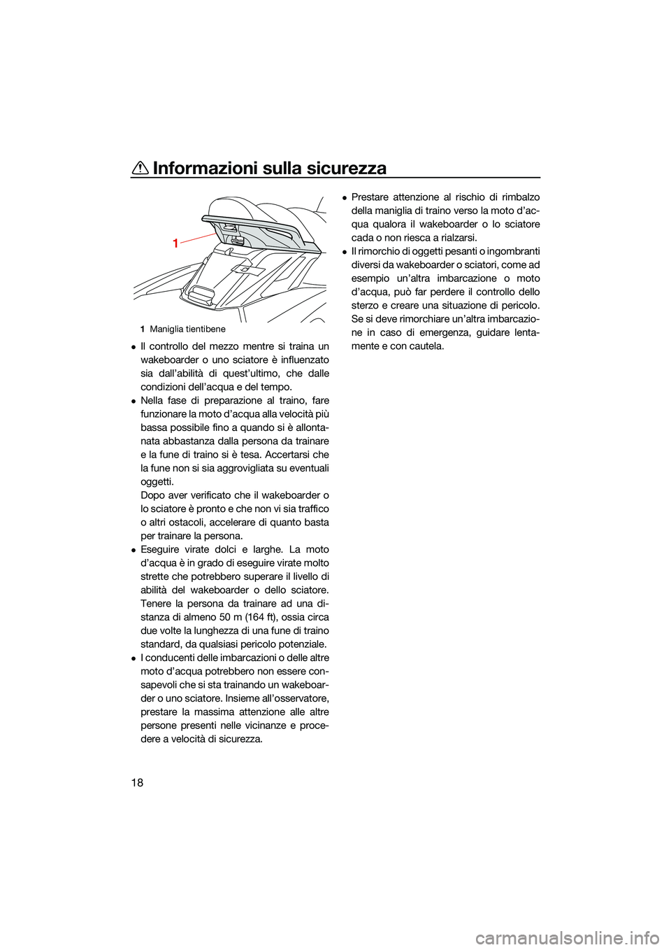 YAMAHA FX HO 2022  Manuale duso (in Italian) Informazioni sulla sicurezza
18
Il controllo del mezzo mentre si traina un
wakeboarder o uno sciatore è influenzato
sia dall’abilità di quest’ultimo, che dalle
condizioni dell’acqua e del t