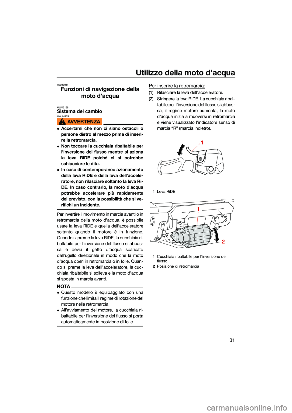 YAMAHA FX HO 2022  Manuale duso (in Italian) Utilizzo della moto d’acqua
31
HJU40014
Funzioni di navigazione della moto d’acqua
HJU43156Sistema del cambio HWJ01774
Accertarsi che non ci siano ostacoli o
persone dietro al mezzo prima di in
