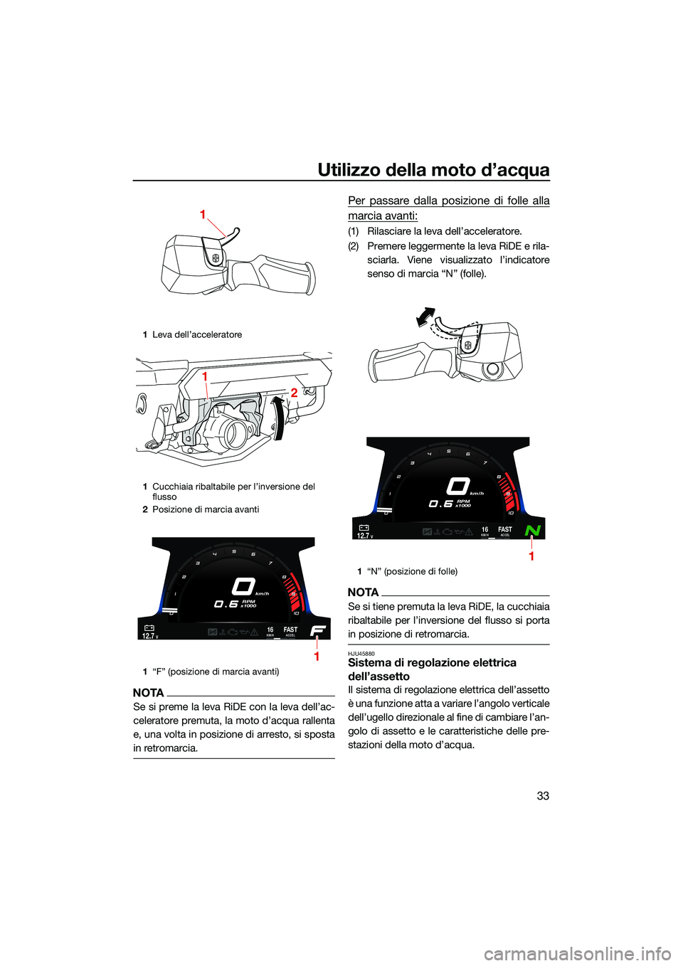 YAMAHA FX HO 2022  Manuale duso (in Italian) Utilizzo della moto d’acqua
33
NOTA
Se si preme la leva RiDE con la leva dell’ac-
celeratore premuta, la moto d’acqua rallenta
e, una volta in posizione di arresto, si sposta
in retromarcia.
Per