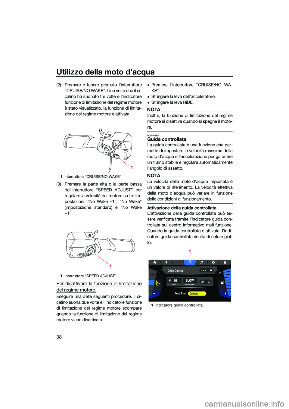 YAMAHA FX HO 2022  Manuale duso (in Italian) Utilizzo della moto d’acqua
38
(2) Premere e tenere premuto l’interruttore“CRUISE/NO WAKE”. Una volta che il ci-
calino ha suonato tre volte e l’indicatore
funzione di limitazione del regime