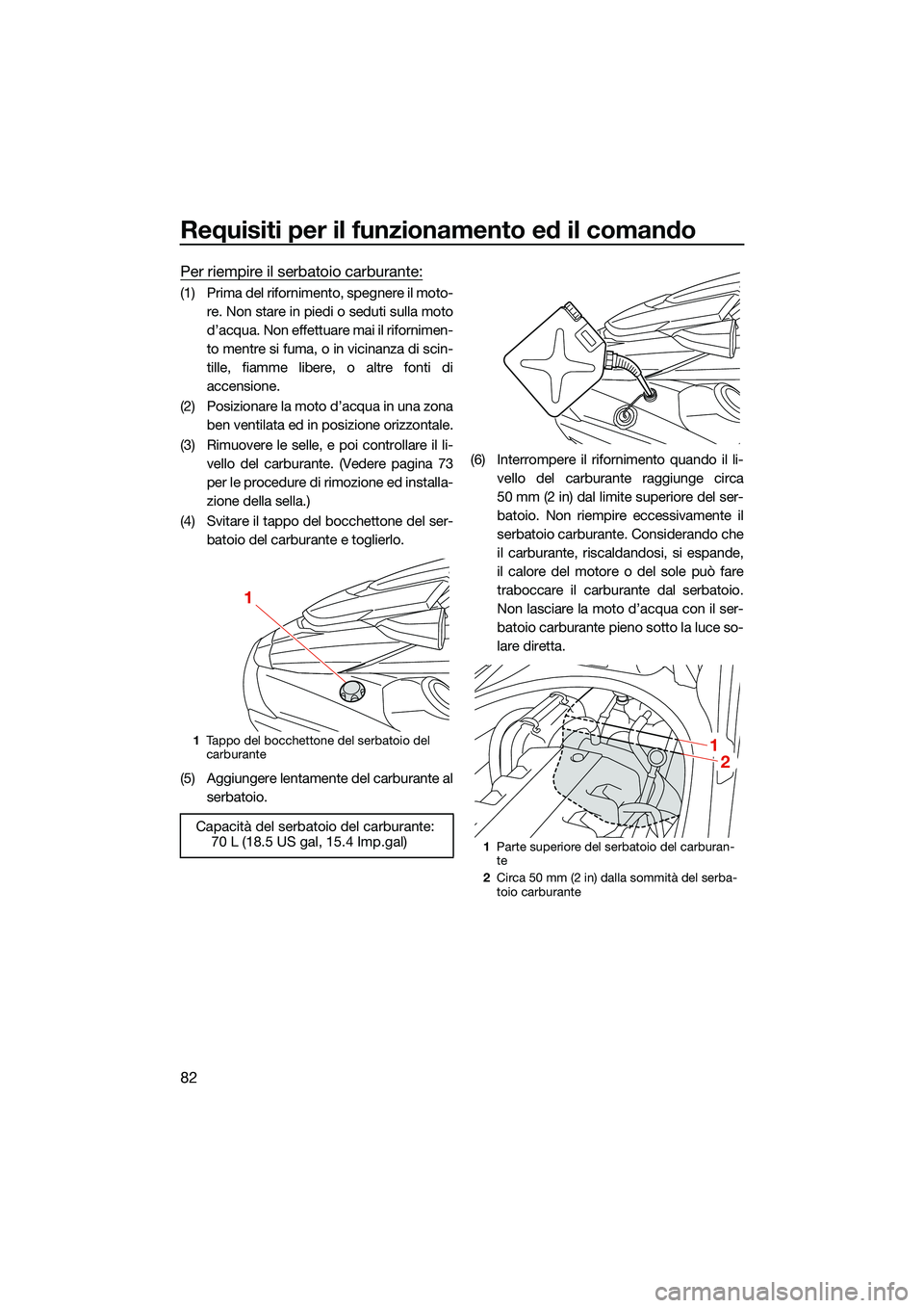 YAMAHA FX HO 2022  Manuale duso (in Italian) Requisiti per il funzionamento ed il comando
82
Per riempire il serbatoio carburante:
(1) Prima del rifornimento, spegnere il moto-re. Non stare in piedi o seduti sulla moto
d’acqua. Non effettuare 