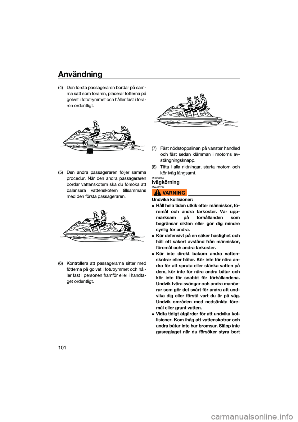 YAMAHA FX HO CRUISER 2022 Bruksanvisningar (in Swedish) Användning
101
(4) Den första passageraren bordar på sam-ma sätt som föraren, placerar fötterna på
golvet i fotutrymmet och håller fast i föra-
ren ordentligt.
(5) Den andra passageraren föl YAMAHA FX HO CRUISER 2022 Bruksanvisningar (in Swedish) Användning
101
(4) Den första passageraren bordar på sam-ma sätt som föraren, placerar fötterna på
golvet i fotutrymmet och håller fast i föra-
ren ordentligt.
(5) Den andra passageraren föl