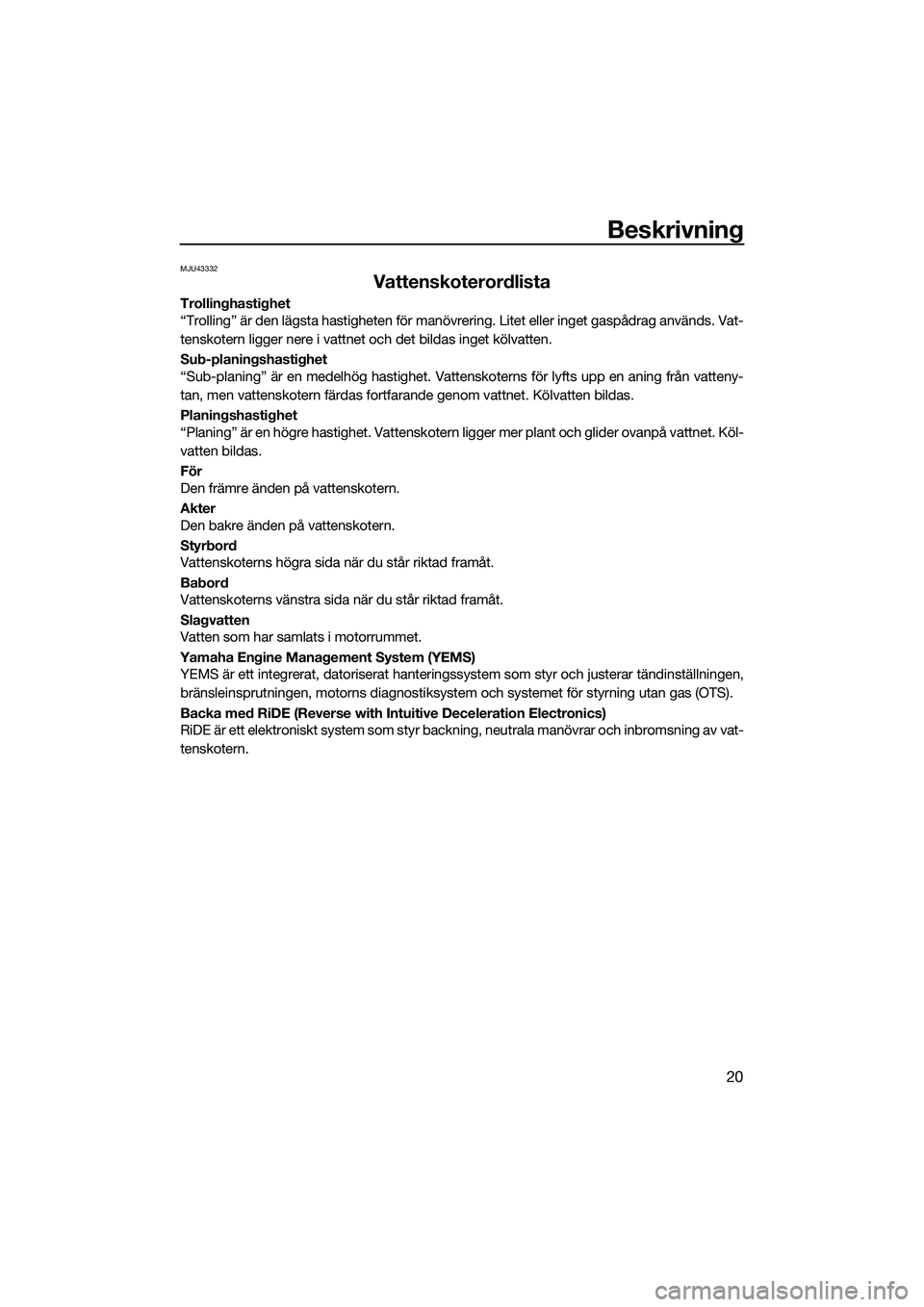 YAMAHA FX HO CRUISER 2022 Bruksanvisningar (in Swedish) Beskrivning
20
MJU43332
Vattenskoterordlista
Trollinghastighet
“Trolling” är den lägsta hastigheten för manövrering. Litet eller inget gaspådrag används. Vat-
tenskotern ligger nere i vattne YAMAHA FX HO CRUISER 2022 Bruksanvisningar (in Swedish) Beskrivning
20
MJU43332
Vattenskoterordlista
Trollinghastighet
“Trolling” är den lägsta hastigheten för manövrering. Litet eller inget gaspådrag används. Vat-
tenskotern ligger nere i vattne