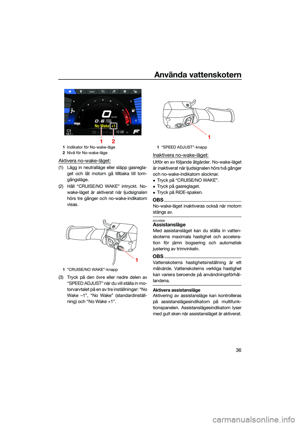 YAMAHA FX HO CRUISER 2022 Bruksanvisningar (in Swedish) Använda vattenskotern
36
Aktivera no-wake-läget:
(1) Lägg in neutralläge eller släpp gasregla-get och låt motorn gå tillbaka till tom-
gångsläge.
(2) Håll “CRUISE/NO WAKE” intryckt. No- YAMAHA FX HO CRUISER 2022 Bruksanvisningar (in Swedish) Använda vattenskotern
36
Aktivera no-wake-läget:
(1) Lägg in neutralläge eller släpp gasregla-get och låt motorn gå tillbaka till tom-
gångsläge.
(2) Håll “CRUISE/NO WAKE” intryckt. No-