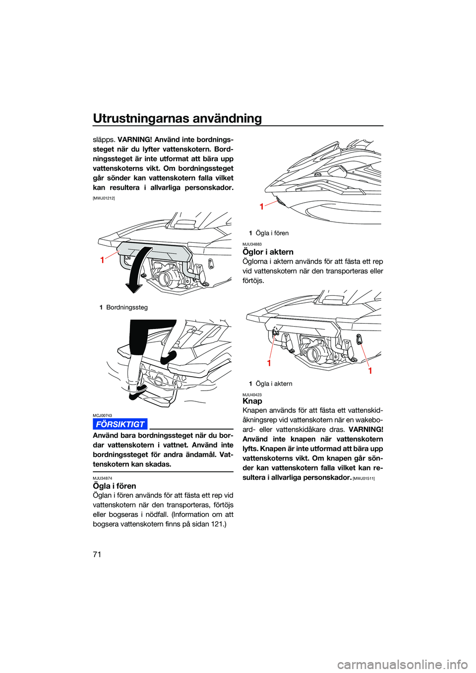 YAMAHA FX HO CRUISER 2022 Bruksanvisningar (in Swedish) Utrustningarnas användning
71
släpps. VARNING! Använd inte bordnings-
steget när du lyfter vattenskotern. Bord-
ningssteget är inte utformat att bära upp
vattenskoterns vikt. Om bordningssteget
YAMAHA FX HO CRUISER 2022 Bruksanvisningar (in Swedish) Utrustningarnas användning
71
släpps. VARNING! Använd inte bordnings-
steget när du lyfter vattenskotern. Bord-
ningssteget är inte utformat att bära upp
vattenskoterns vikt. Om bordningssteget