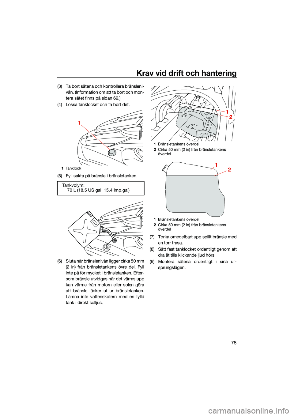 YAMAHA FX HO CRUISER 2022 Bruksanvisningar (in Swedish) Krav vid drift och hantering
78
(3) Ta bort sätena och kontrollera bränsleni-vån. (Information om att ta bort och mon-
tera sätet finns på sidan 69.)
(4) Lossa tanklocket och ta bort det.
(5) Fyl YAMAHA FX HO CRUISER 2022 Bruksanvisningar (in Swedish) Krav vid drift och hantering
78
(3) Ta bort sätena och kontrollera bränsleni-vån. (Information om att ta bort och mon-
tera sätet finns på sidan 69.)
(4) Lossa tanklocket och ta bort det.
(5) Fyl