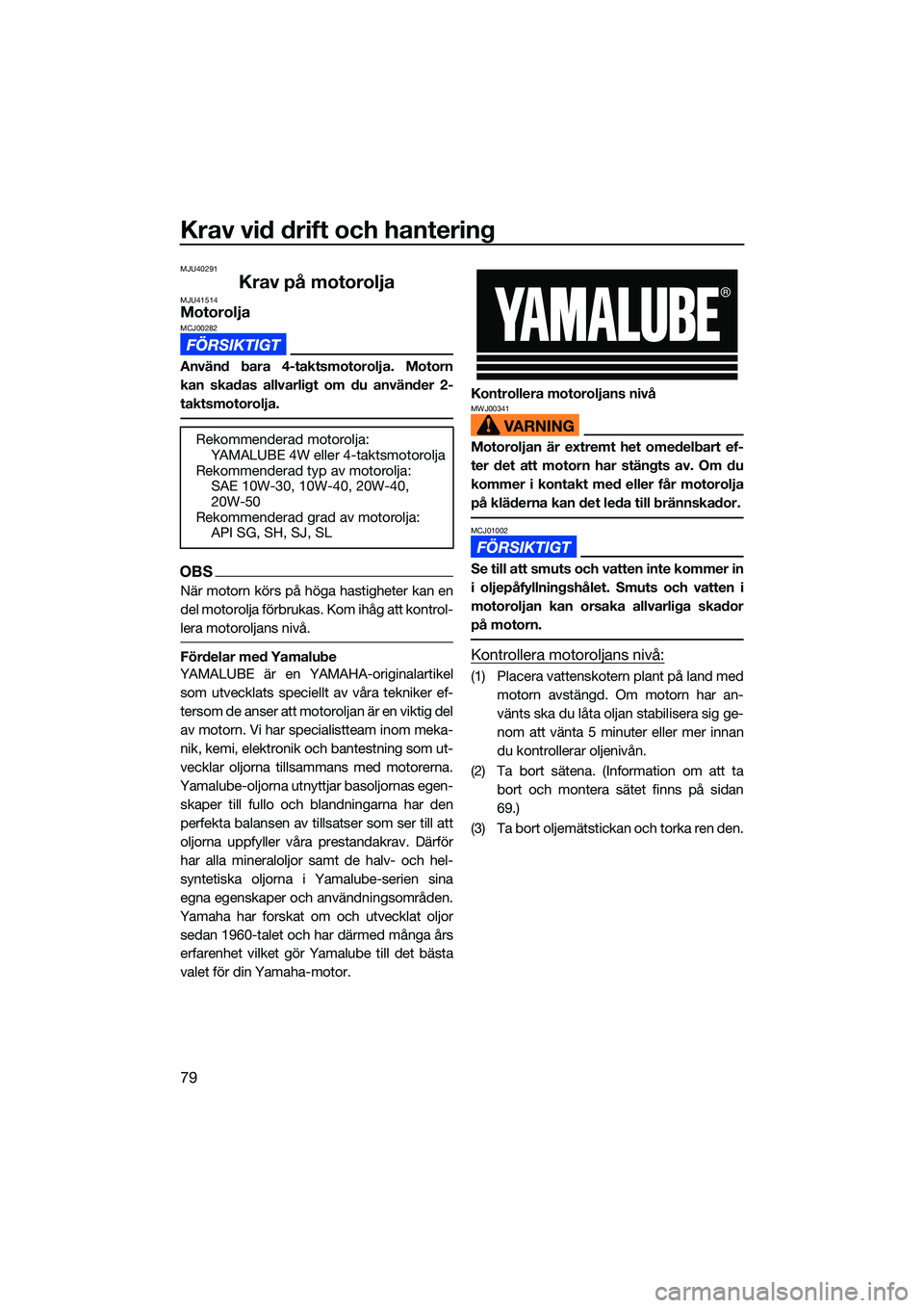 YAMAHA FX HO CRUISER 2022 Bruksanvisningar (in Swedish) Krav vid drift och hantering
79
MJU40291
Krav på motoroljaMJU41514MotoroljaMCJ00282
Använd bara 4-taktsmotorolja. Motorn
kan skadas allvarligt om du använder 2-
taktsmotorolja.
OBS
När motorn kör YAMAHA FX HO CRUISER 2022 Bruksanvisningar (in Swedish) Krav vid drift och hantering
79
MJU40291
Krav på motoroljaMJU41514MotoroljaMCJ00282
Använd bara 4-taktsmotorolja. Motorn
kan skadas allvarligt om du använder 2-
taktsmotorolja.
OBS
När motorn kör