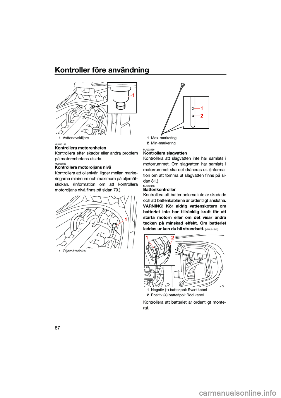 YAMAHA FX HO CRUISER 2022 Bruksanvisningar (in Swedish) Kontroller före användning
87
MJU40182Kontrollera motorenheten
Kontrollera efter skador eller andra problem
på motorenhetens utsida.
MJU36886Kontrollera motoroljans nivå
Kontrollera att oljenivån YAMAHA FX HO CRUISER 2022 Bruksanvisningar (in Swedish) Kontroller före användning
87
MJU40182Kontrollera motorenheten
Kontrollera efter skador eller andra problem
på motorenhetens utsida.
MJU36886Kontrollera motoroljans nivå
Kontrollera att oljenivån