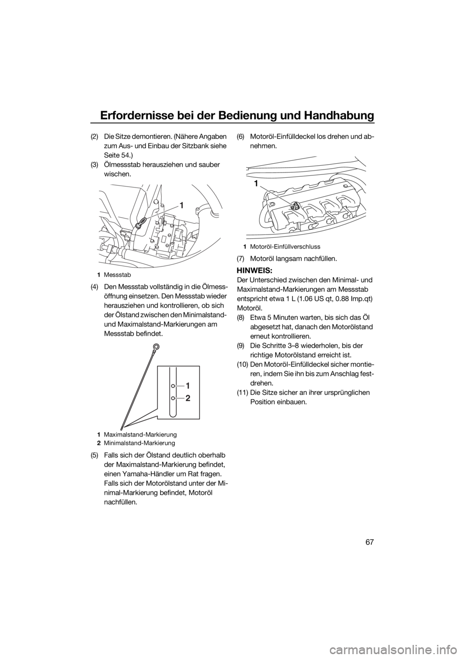 YAMAHA FX HO 2017 Betriebsanleitungen (in German) Erfordernisse bei der Bedienung und Handhabung
67
(2) Die Sitze demontieren. (Nähere Angaben
zum Aus- und Einbau der Sitzbank siehe
Seite 54.)
(3) Ölmessstab herausziehen und sauber
wischen.
(4) YAMAHA FX HO 2017 Betriebsanleitungen (in German) Erfordernisse bei der Bedienung und Handhabung
67
(2) Die Sitze demontieren. (Nähere Angaben
zum Aus- und Einbau der Sitzbank siehe
Seite 54.)
(3) Ölmessstab herausziehen und sauber
wischen.
(4)