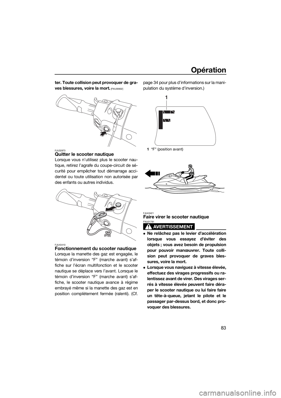 YAMAHA FX HO 2016  Notices Demploi (in French) Opération
83
ter. Toute collision peut provoquer de gra-
ves blessures, voire la mort.
 [FWJ00602]
FJU32873
Quitter le scooter nautique
Lorsque vous n’utilisez plus le scooter nau-
tique, retirez l