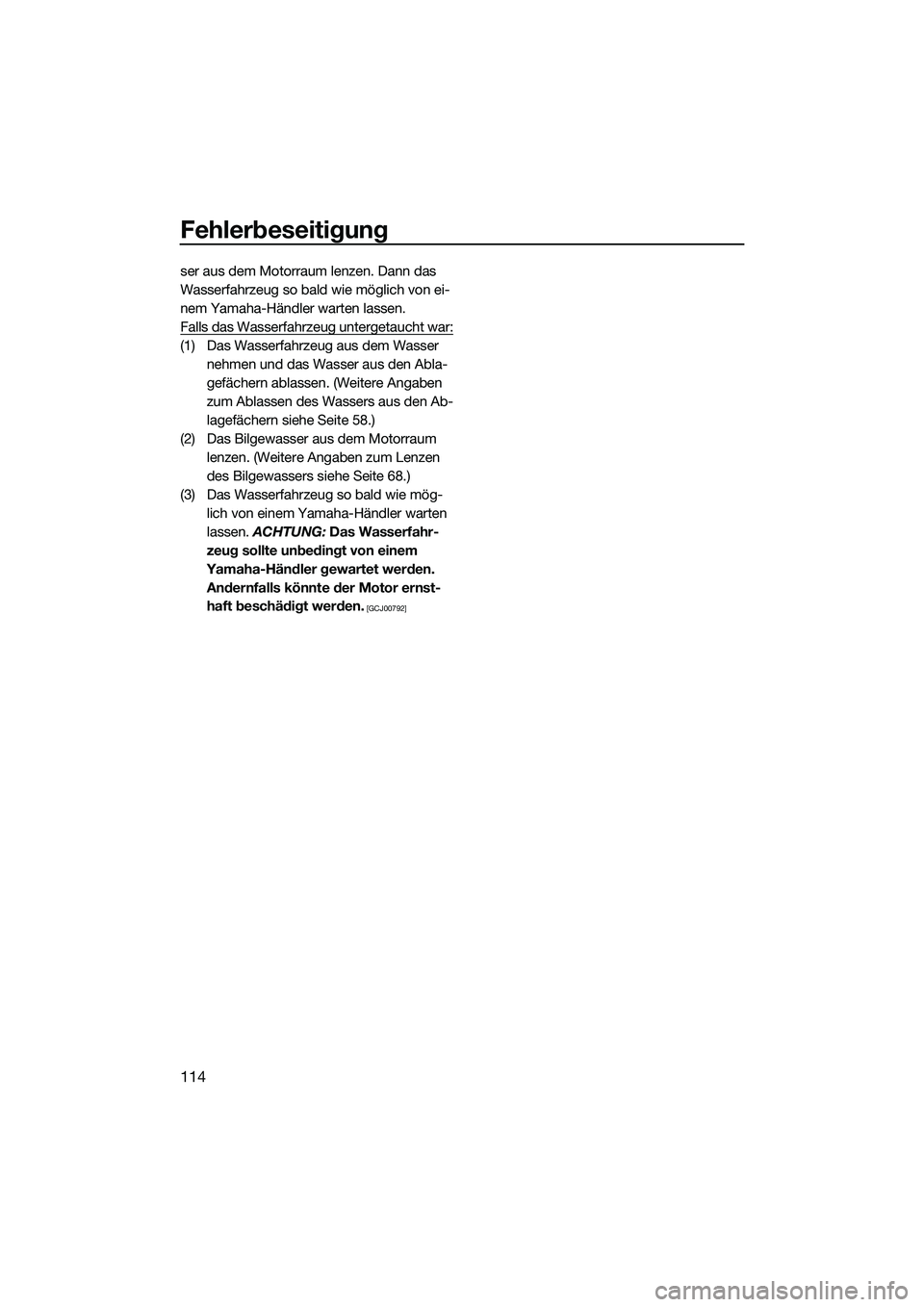 YAMAHA FX HO 2015  Betriebsanleitungen (in German) Fehlerbeseitigung
114
ser aus dem Motorraum lenzen. Dann das 
Wasserfahrzeug so bald wie möglich von ei-
nem Yamaha-Händler warten lassen.
Falls das Wasserfahrzeug untergetaucht war:
(1) Das Wasserf