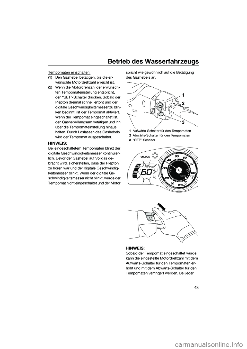 YAMAHA FX HO 2015 Betriebsanleitungen (in German) Betrieb des Wasserfahrzeugs
43
Tempomaten einschalten:
(1) Den Gashebel betätigen, bis die er-wünschte Motordrehzahl erreicht ist.
(2) Wenn die Motordrehzahl der erwünsch- ten Tempomateinstellung e YAMAHA FX HO 2015 Betriebsanleitungen (in German) Betrieb des Wasserfahrzeugs
43
Tempomaten einschalten:
(1) Den Gashebel betätigen, bis die er-wünschte Motordrehzahl erreicht ist.
(2) Wenn die Motordrehzahl der erwünsch- ten Tempomateinstellung e