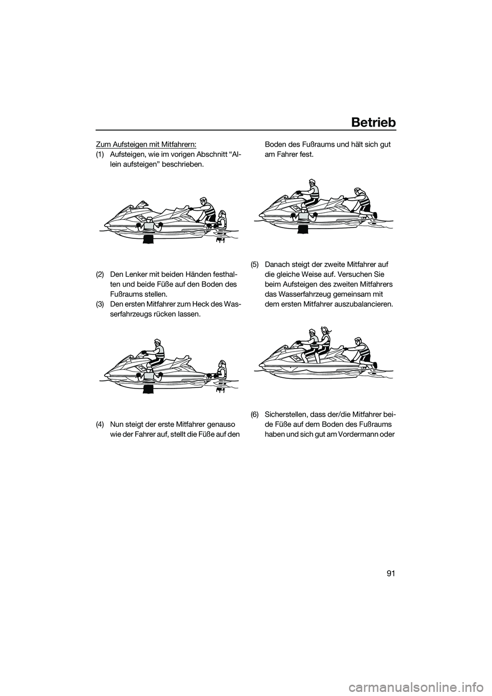 YAMAHA FX HO 2015  Betriebsanleitungen (in German) Betrieb
91
Zum Aufsteigen mit Mitfahrern:
(1) Aufsteigen, wie im vorigen Abschnitt “Al-lein aufsteigen” beschrieben.
(2) Den Lenker mit beiden Händen festhal- ten und beide Füße auf den Boden d