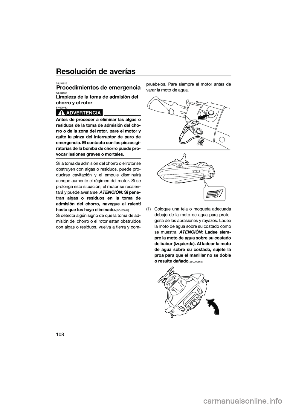 YAMAHA FX HO 2015  Manuale de Empleo (in Spanish) Resolución de averías
108
SJU34625
Procedimientos de emergenciaSJU34635Limpieza de la toma de admisión del 
chorro y el rotor
ADVERTENCIA
SWJ00783
Antes de proceder a eliminar las algas o
residuos 