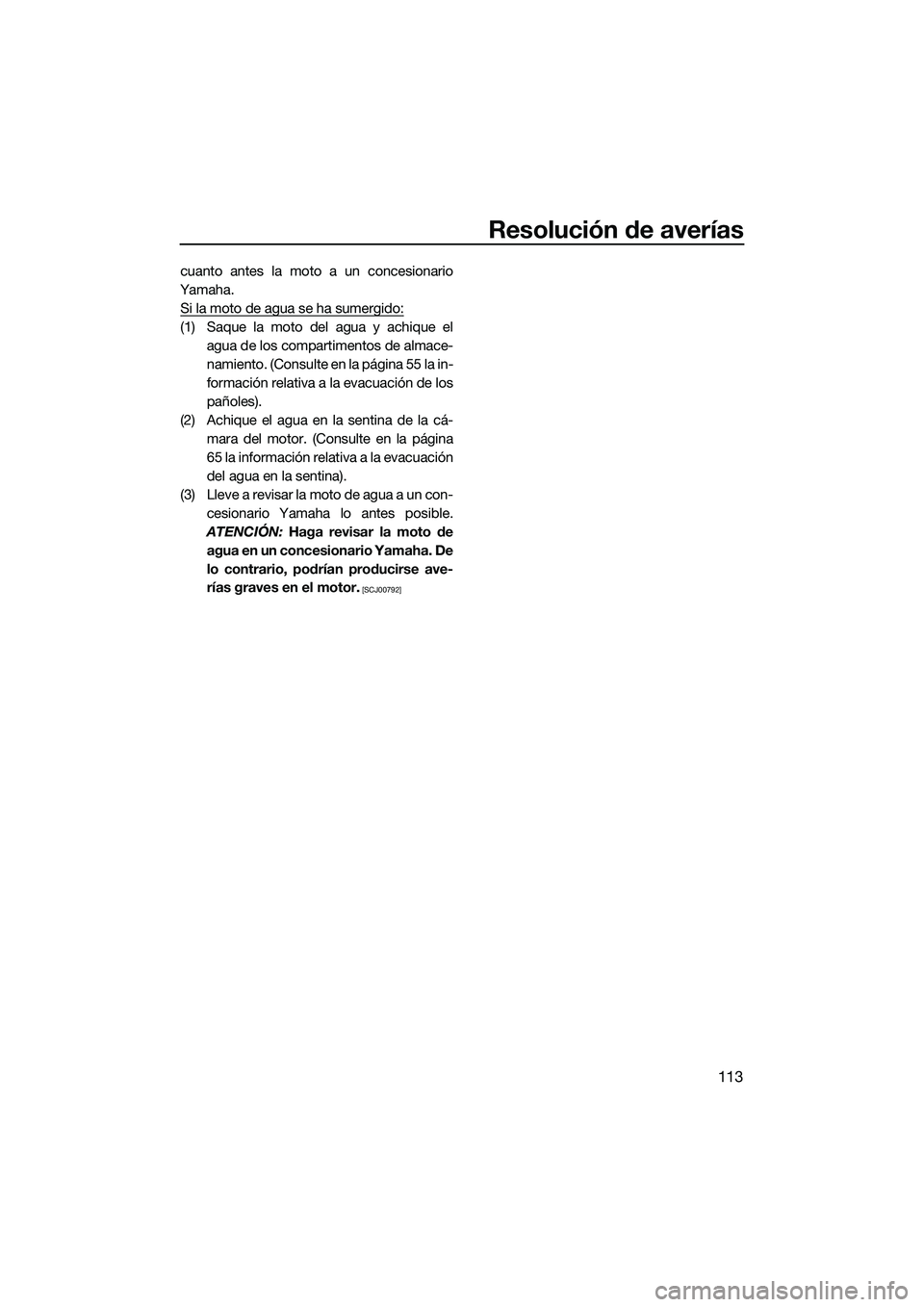 YAMAHA FX HO 2015  Manuale de Empleo (in Spanish) Resolución de averías
113
cuanto antes la moto a un concesionario
Yamaha. Si la moto de agua se ha sumergido:
(1) Saque la moto del agua y achique el agua de los compartimentos de almace-
namiento. 