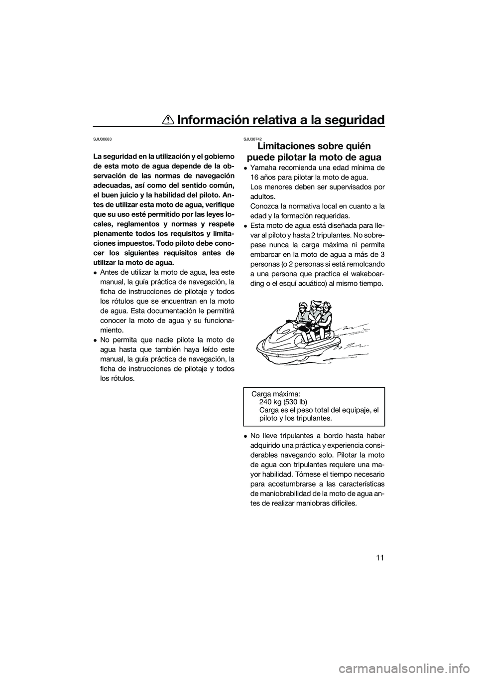 YAMAHA FX HO 2015  Manuale de Empleo (in Spanish) Información relativa a la seguridad
11
SJU30683
La seguridad en la utilización y el gobierno
de esta moto de agua depende de la ob-
servación de las normas de navegación
adecuadas, así como del s