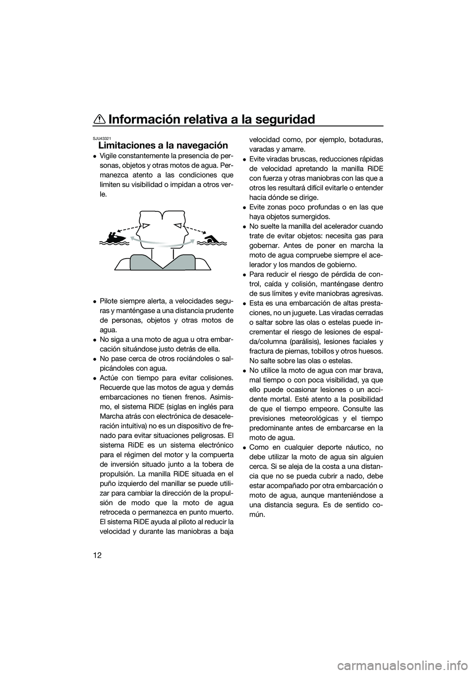 YAMAHA FX HO 2015  Manuale de Empleo (in Spanish) Información relativa a la seguridad
12
SJU43321
Limitaciones a la navegación
Vigile constantemente la presencia de per-
sonas, objetos y otras motos de agua. Per-
manezca atento a las condiciones