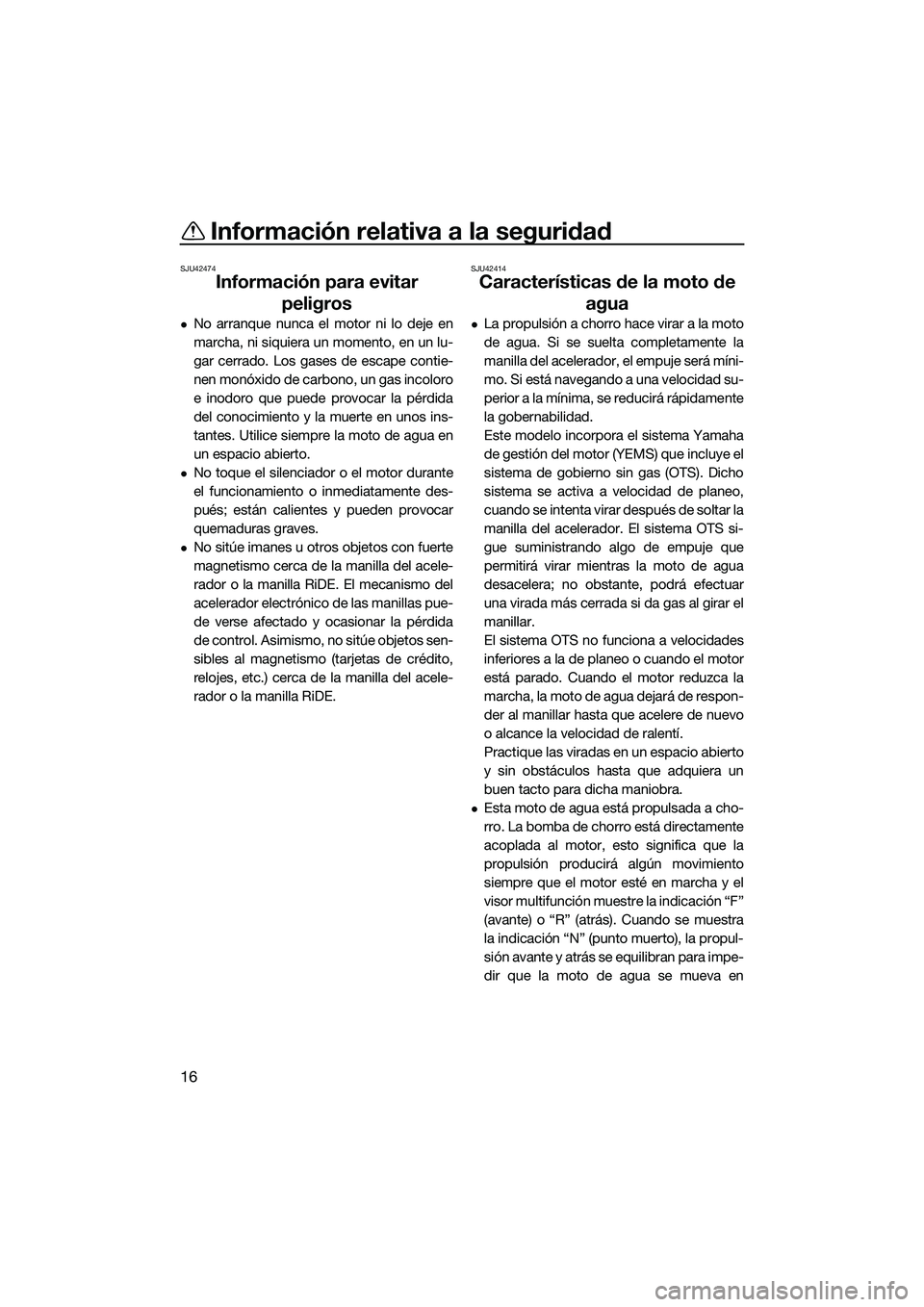 YAMAHA FX HO 2015  Manuale de Empleo (in Spanish) Información relativa a la seguridad
16
SJU42474
Información para evitar peligros
No arranque nunca el motor ni lo deje en
marcha, ni siquiera un momento, en un lu-
gar cerrado. Los gases de escap