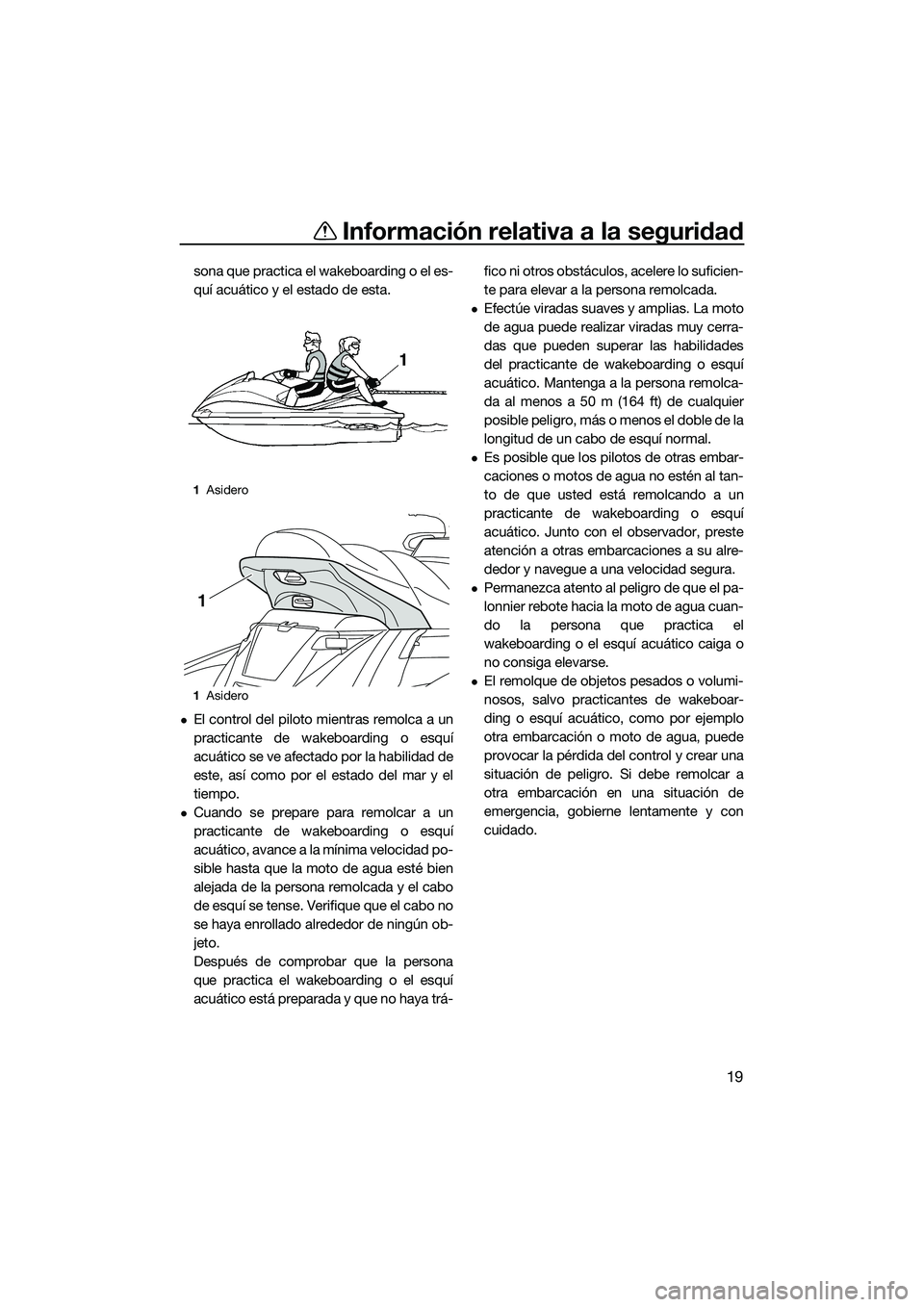 YAMAHA FX HO 2015  Manuale de Empleo (in Spanish) Información relativa a la seguridad
19
sona que practica el wakeboarding o el es-
quí acuático y el estado de esta.
El control del piloto mientras remolca a un
practicante de wakeboarding o esqu