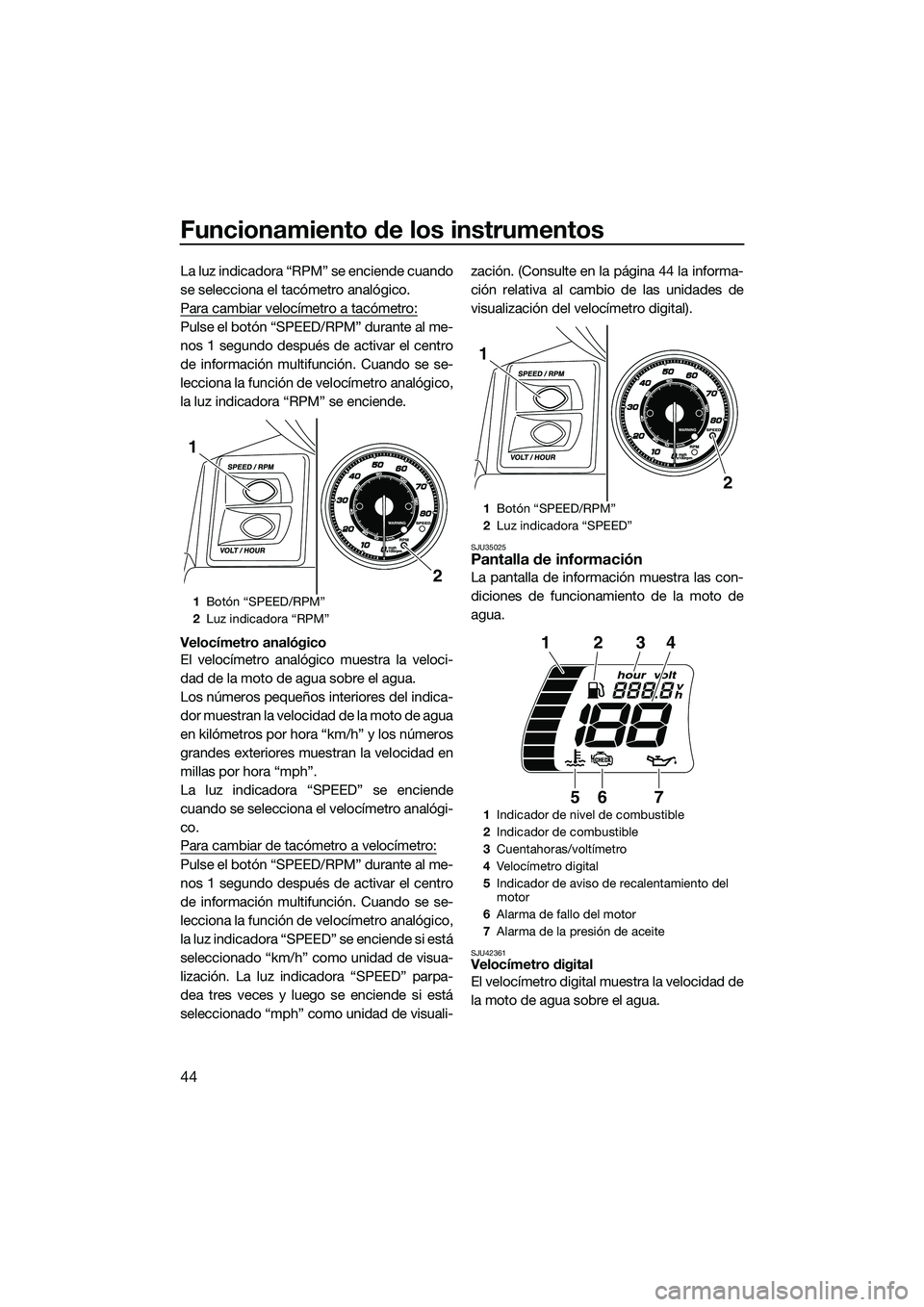 YAMAHA FX HO 2015  Manuale de Empleo (in Spanish) Funcionamiento de los instrumentos
44
La luz indicadora “RPM” se enciende cuando
se selecciona el tacómetro analógico.
Para cambiar velocímetro a tacómetro:
Pulse el botón “SPEED/RPM” dur