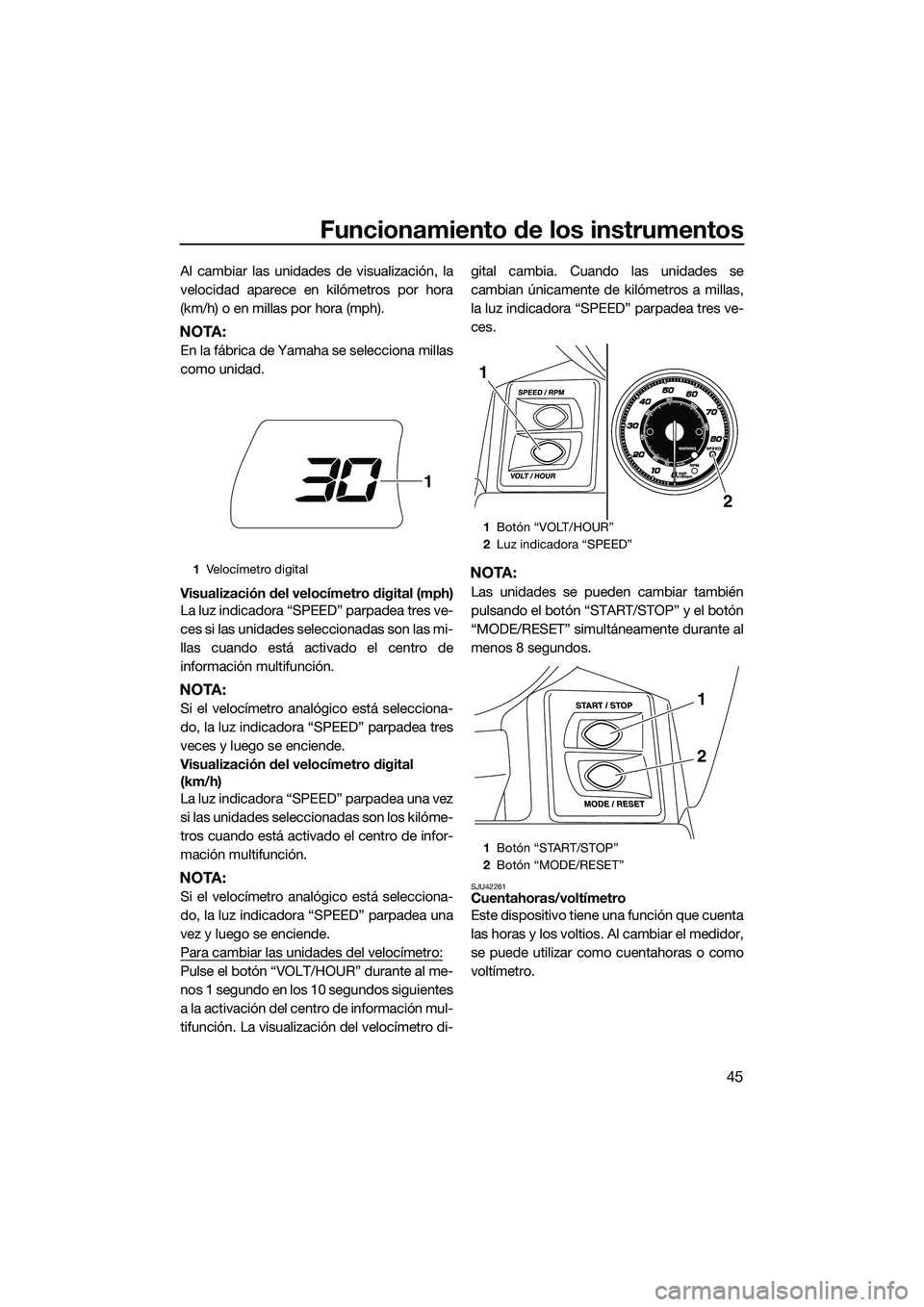 YAMAHA FX HO 2015  Manuale de Empleo (in Spanish) Funcionamiento de los instrumentos
45
Al cambiar las unidades de visualización, la
velocidad aparece en kilómetros por hora
(km/h) o en millas por hora (mph).
NOTA:
En la fábrica de Yamaha se selec