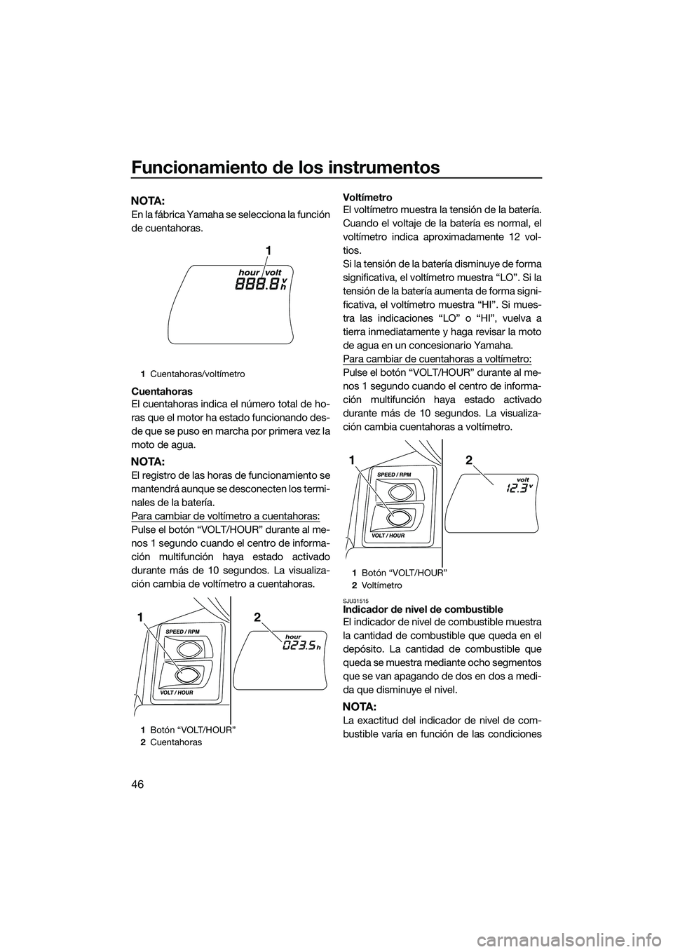 YAMAHA FX HO 2015  Manuale de Empleo (in Spanish) Funcionamiento de los instrumentos
46
NOTA:
En la fábrica Yamaha se selecciona la función
de cuentahoras.
Cuentahoras
El cuentahoras indica el número total de ho-
ras que el motor ha estado funcion