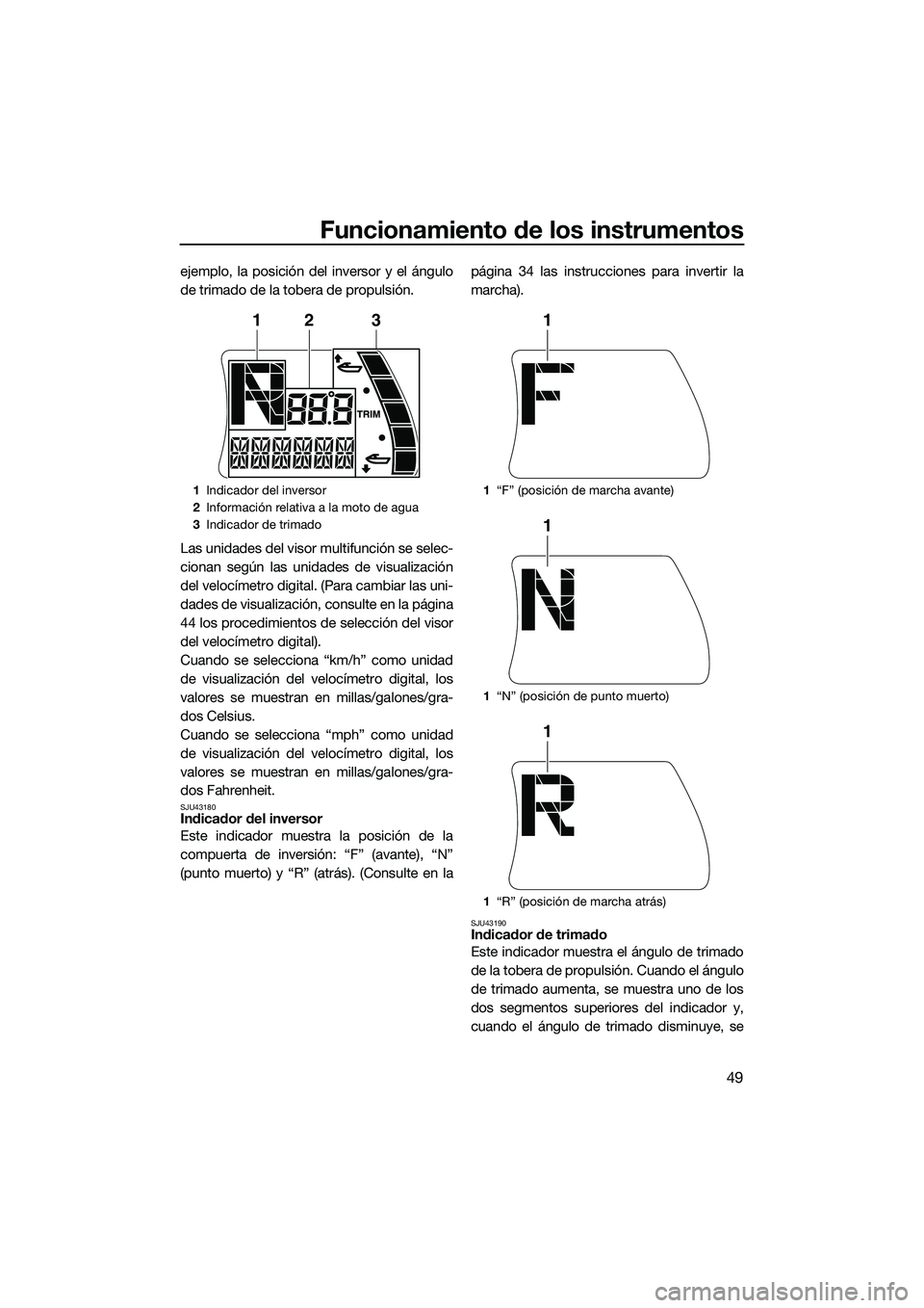 YAMAHA FX HO 2015  Manuale de Empleo (in Spanish) Funcionamiento de los instrumentos
49
ejemplo, la posición del inversor y el ángulo
de trimado de la tobera de propulsión.
Las unidades del visor multifunción se selec-
cionan según las unidades 