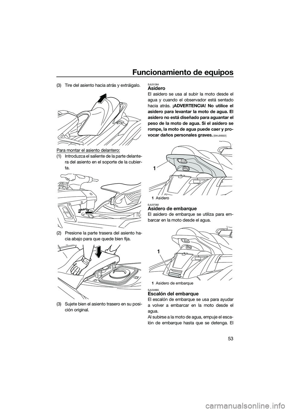 YAMAHA FX HO 2015  Manuale de Empleo (in Spanish) Funcionamiento de equipos
53
(3) Tire del asiento hacia atrás y extráigalo.
Para montar el asiento delantero:
(1) Introduzca el saliente de la parte delante-ra del asiento en el soporte de la cubier