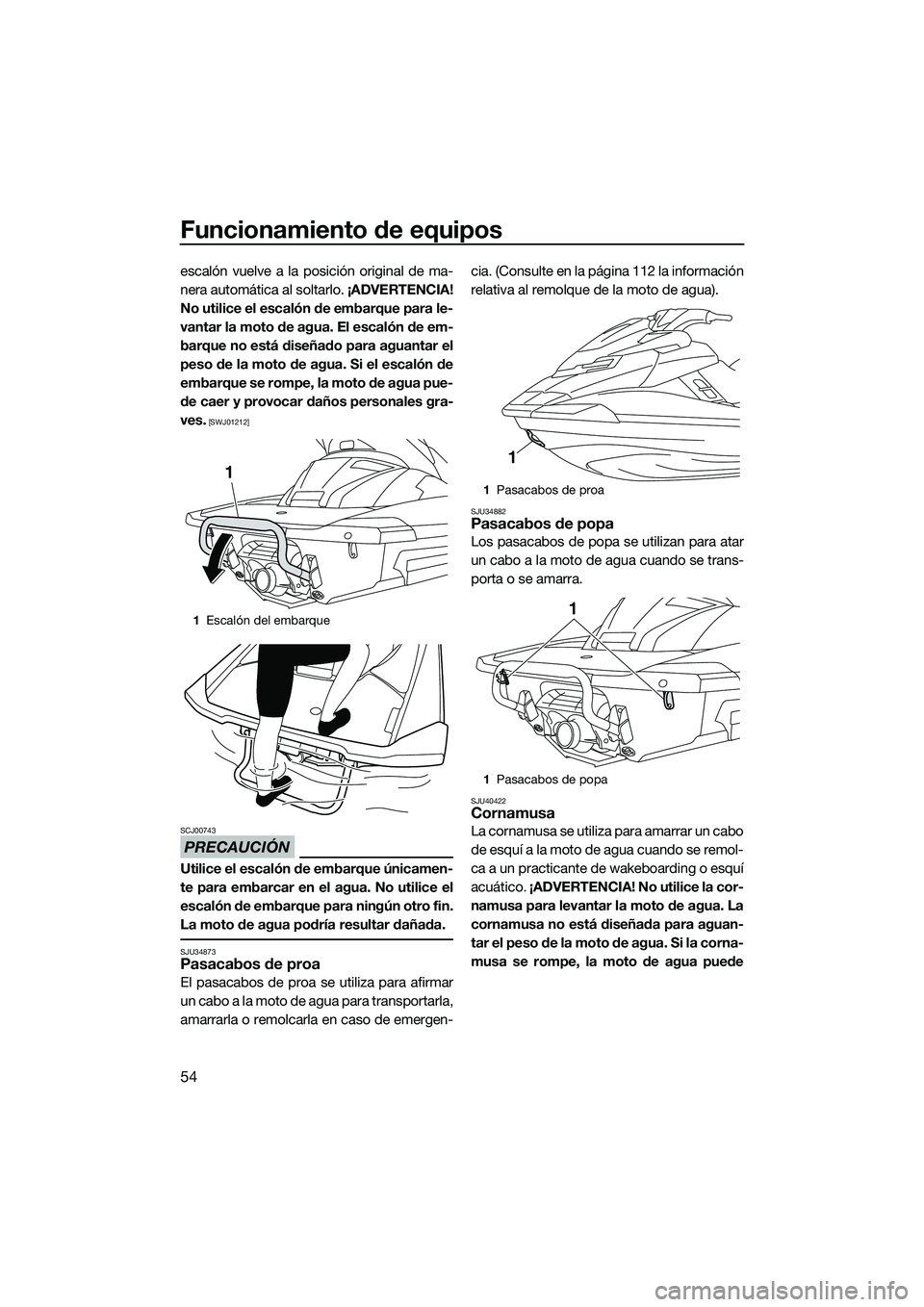 YAMAHA FX HO 2015  Manuale de Empleo (in Spanish) Funcionamiento de equipos
54
escalón vuelve a la posición original de ma-
nera automática al soltarlo. ¡ADVERTENCIA!
No utilice el escalón de embarque para le-
vantar la moto de agua. El escalón