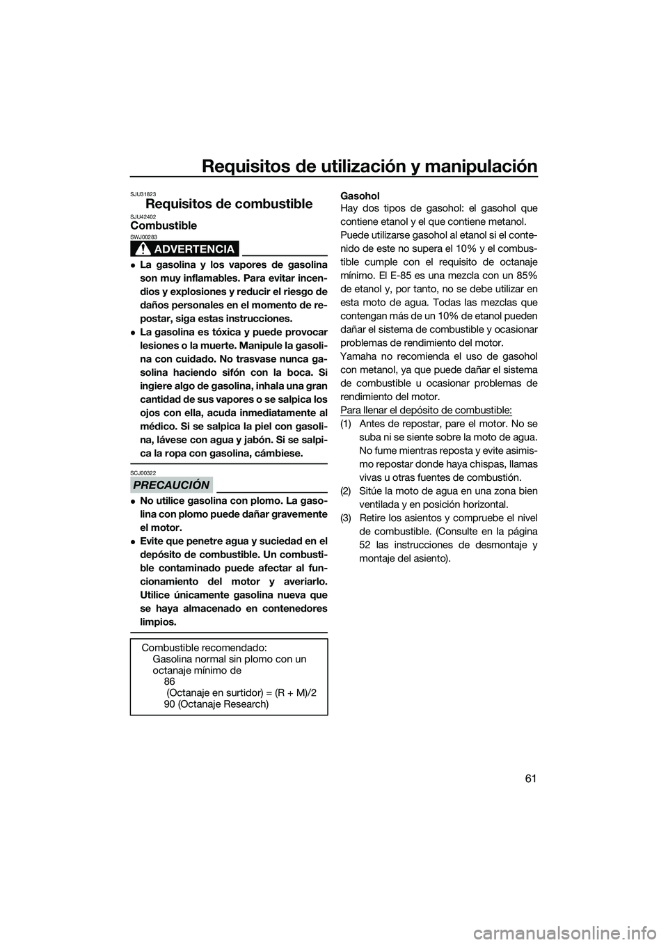 YAMAHA FX HO 2015  Manuale de Empleo (in Spanish) Requisitos de utilización y manipulación
61
SJU31823
Requisitos de combustibleSJU42402Combustible
ADVERTENCIA
SWJ00283
La gasolina y los vapores de gasolina
son muy inflamables. Para evitar incen