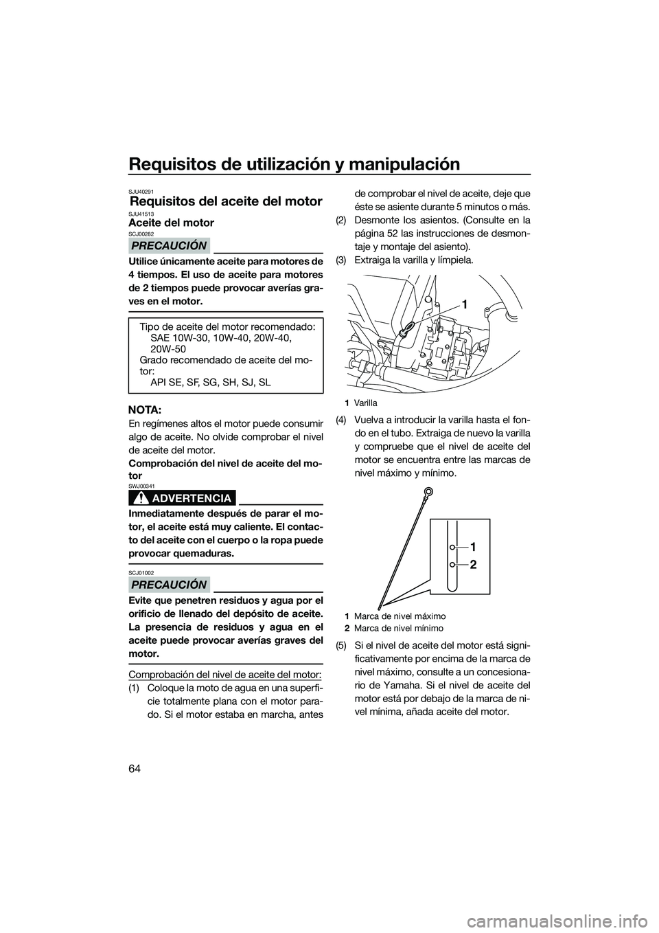 YAMAHA FX HO 2015  Manuale de Empleo (in Spanish) Requisitos de utilización y manipulación
64
SJU40291
Requisitos del aceite del motorSJU41513Aceite del motor
PRECAUCIÓN
SCJ00282
Utilice únicamente aceite para motores de
4 tiempos. El uso de acei