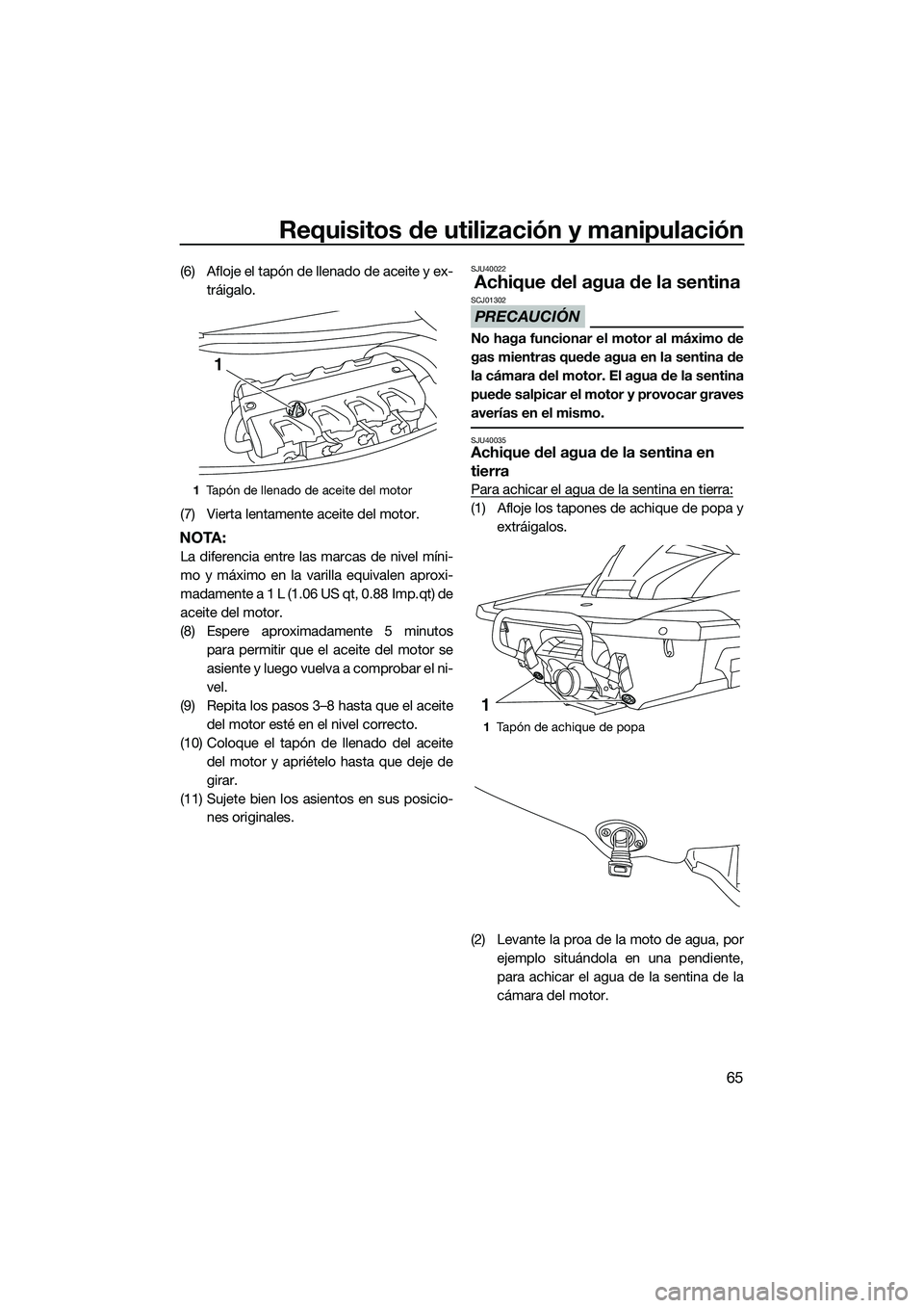 YAMAHA FX HO 2015  Manuale de Empleo (in Spanish) Requisitos de utilización y manipulación
65
(6) Afloje el tapón de llenado de aceite y ex-tráigalo.
(7) Vierta lentamente aceite del motor.
NOTA:
La diferencia entre las marcas de nivel míni-
mo 