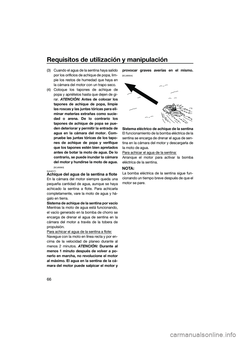 YAMAHA FX HO 2015  Manuale de Empleo (in Spanish) Requisitos de utilización y manipulación
66
(3) Cuando el agua de la sentina haya salidopor los orificios de achique de popa, lim-
pie los restos de humedad que haya en
la cámara del motor con un t