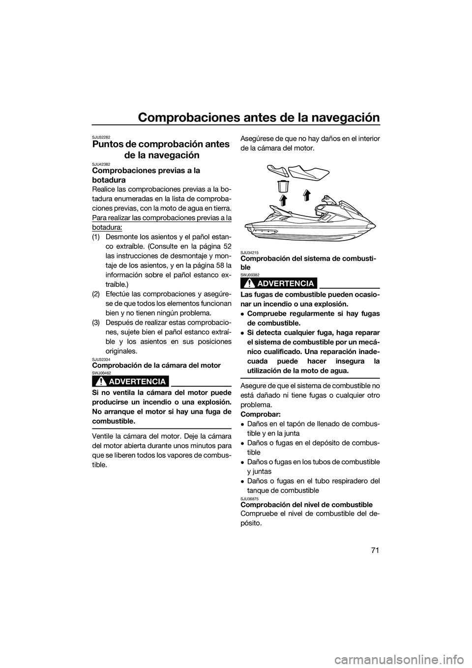 YAMAHA FX HO 2015  Manuale de Empleo (in Spanish) Comprobaciones antes de la navegación
71
SJU32282
Puntos de comprobación antes de la navegación
SJU42382Comprobaciones previas a la 
botadura
Realice las comprobaciones previas a la bo-
tadura enum