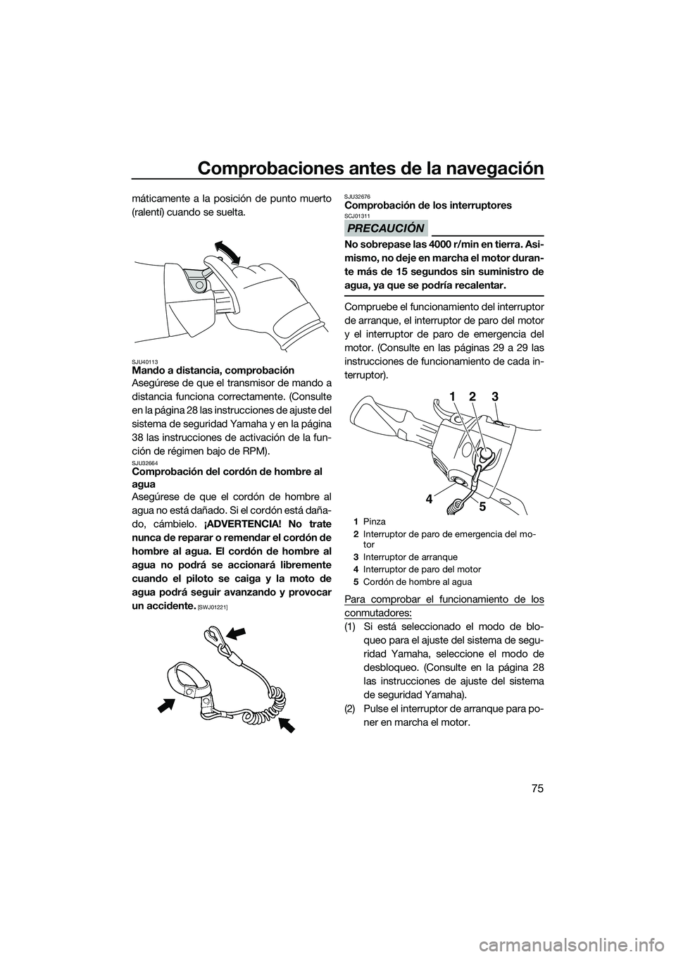 YAMAHA FX HO 2015  Manuale de Empleo (in Spanish) Comprobaciones antes de la navegación
75
máticamente a la posición de punto muerto
(ralentí) cuando se suelta.
SJU40113Mando a distancia, comprobación
Asegúrese de que el transmisor de mando a
d