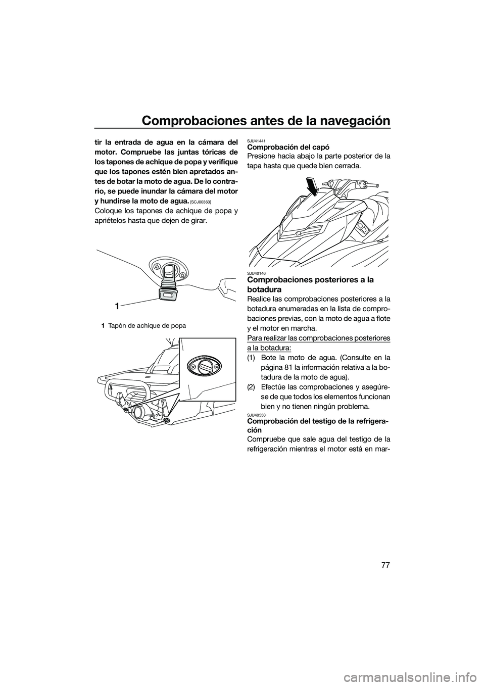 YAMAHA FX HO 2015  Manuale de Empleo (in Spanish) Comprobaciones antes de la navegación
77
tir la entrada de agua en la cámara del
motor. Compruebe las juntas tóricas de
los tapones de achique de popa y verifique
que los tapones estén bien apreta