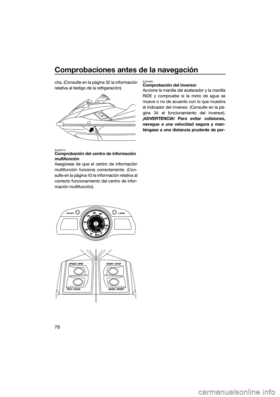 YAMAHA FX HO 2015  Manuale de Empleo (in Spanish) Comprobaciones antes de la navegación
78
cha. (Consulte en la página 32 la información
relativa al testigo de la refrigeración).
SJU32715Comprobación del centro de información 
multifunción
Ase