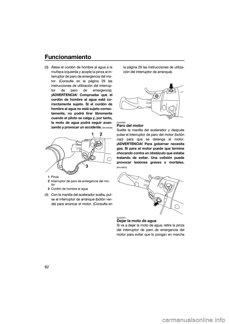 YAMAHA FX HO 2015  Manuale de Empleo (in Spanish) Funcionamiento
82
(3) Átese el cordón de hombre al agua a lamuñeca izquierda y acople la pinza al in-
terruptor de paro de emergencia del mo-
tor. (Consulte en la página 29 las
instrucciones de ut
