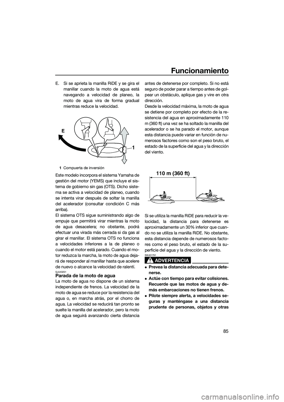 YAMAHA FX HO 2015  Manuale de Empleo (in Spanish) Funcionamiento
85
E. Si se aprieta la manilla RiDE y se gira elmanillar cuando la moto de agua está
navegando a velocidad de planeo, la
moto de agua vira de forma gradual
mientras reduce la velocidad