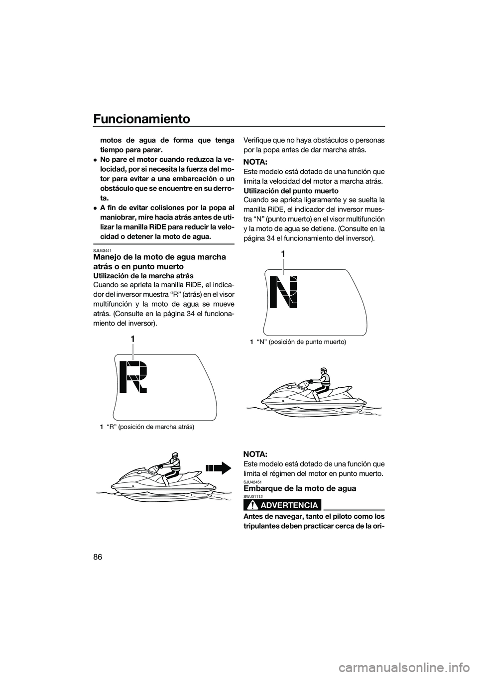 YAMAHA FX HO 2015  Manuale de Empleo (in Spanish) Funcionamiento
86
motos de agua de forma que tenga
tiempo para parar.
No pare el motor cuando reduzca la ve-
locidad, por si necesita la fuerza del mo-
tor para evitar a una embarcación o un
obst