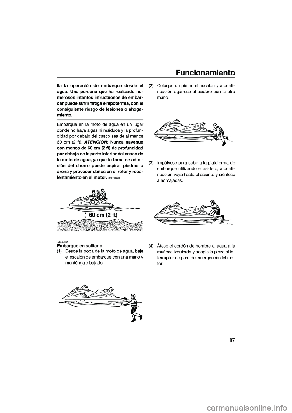 YAMAHA FX HO 2015  Manuale de Empleo (in Spanish) Funcionamiento
87
lla la operación de embarque desde el
agua. Una persona que ha realizado nu-
merosos intentos infructuosos de embar-
car puede sufrir fatiga e hipotermia, con el
consiguiente riesgo