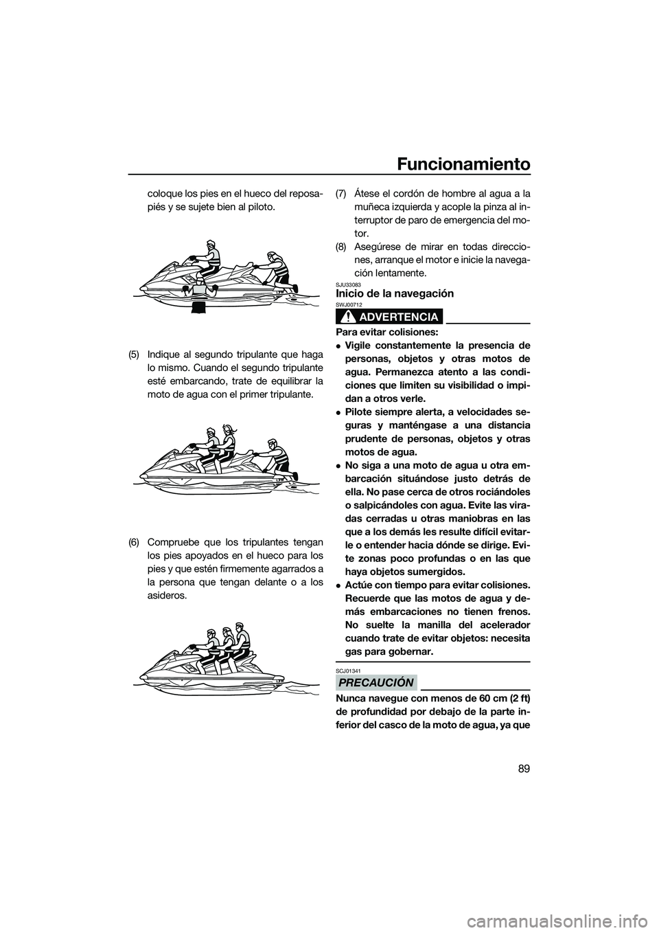 YAMAHA FX HO 2015 Manuale de Empleo (in Spanish) Funcionamiento
89
coloque los pies en el hueco del reposa-
piés y se sujete bien al piloto.
(5) Indique al segundo tripulante que haga lo mismo. Cuando el segundo tripulante
esté embarcando, trate d YAMAHA FX HO 2015 Manuale de Empleo (in Spanish) Funcionamiento
89
coloque los pies en el hueco del reposa-
piés y se sujete bien al piloto.
(5) Indique al segundo tripulante que haga lo mismo. Cuando el segundo tripulante
esté embarcando, trate d