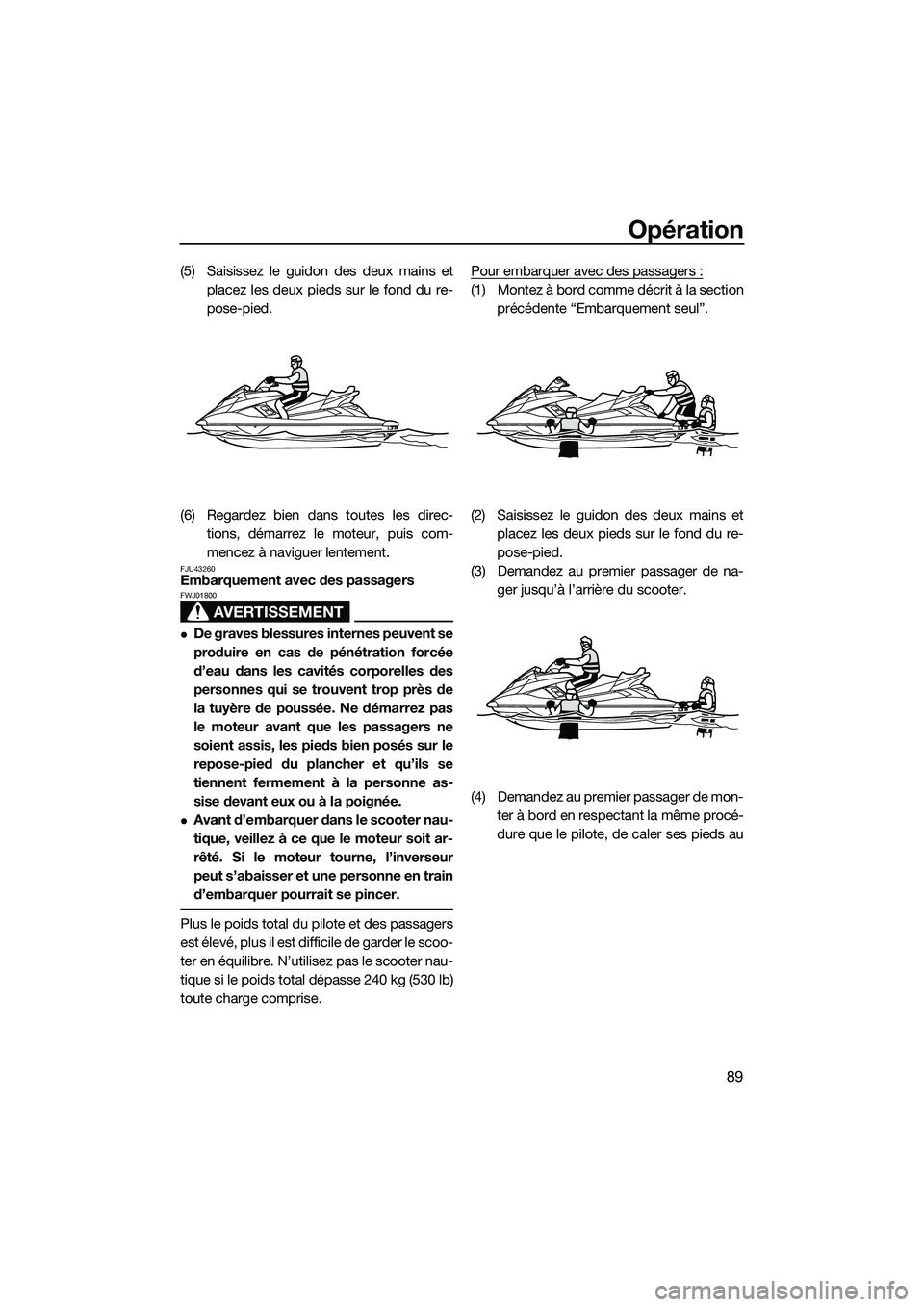 YAMAHA FX HO 2015  Notices Demploi (in French) Opération
89
(5) Saisissez le guidon des deux mains etplacez les deux pieds sur le fond du re-
pose-pied.
(6) Regardez bien dans toutes les direc- tions, démarrez le moteur, puis com-
mencez à navi