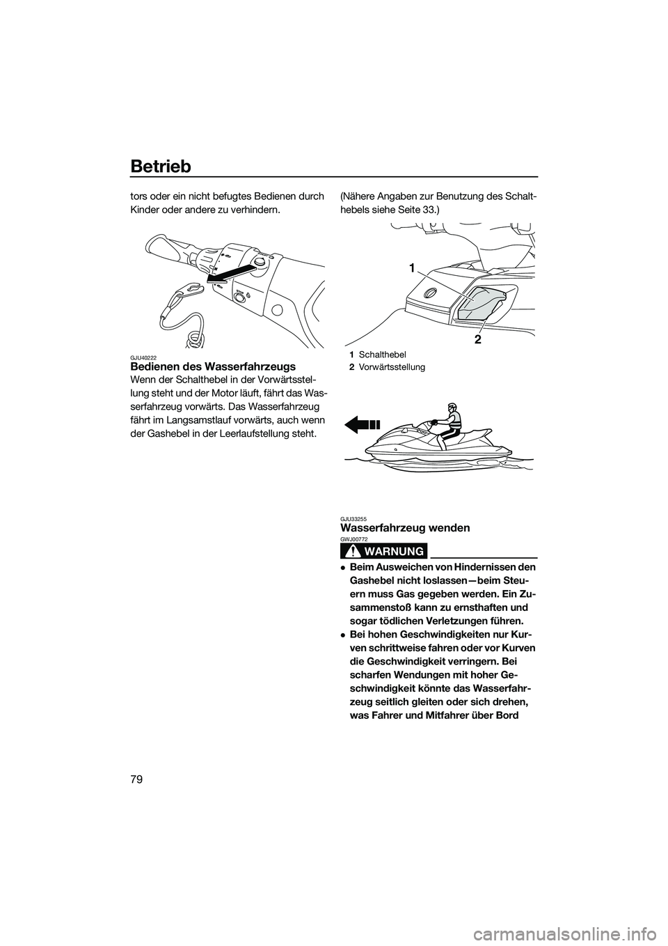 YAMAHA FX HO 2014  Betriebsanleitungen (in German) Betrieb
79
tors oder ein nicht befugtes Bedienen durch 
Kinder oder andere zu verhindern.
GJU40222Bedienen des Wasserfahrzeugs
Wenn der Schalthebel in der Vorwärtsstel-
lung steht und der Motor läuf