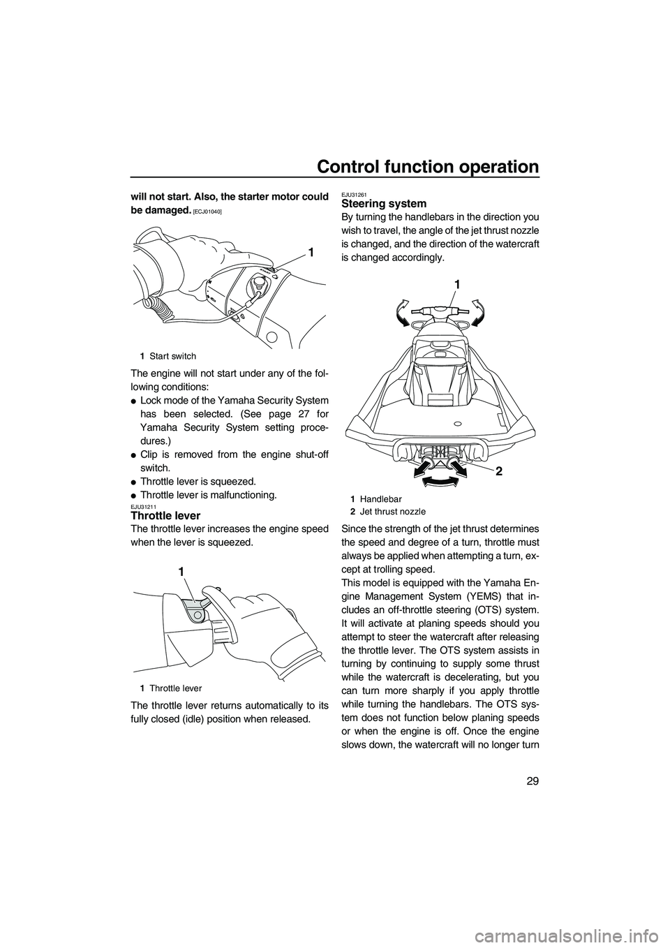 YAMAHA FX HO 2013  Owners Manual Control function operation
29
will not start. Also, the starter motor could
be damaged.
 [ECJ01040]
The engine will not start under any of the fol-
lowing conditions:
●Lock mode of the Yamaha Securi