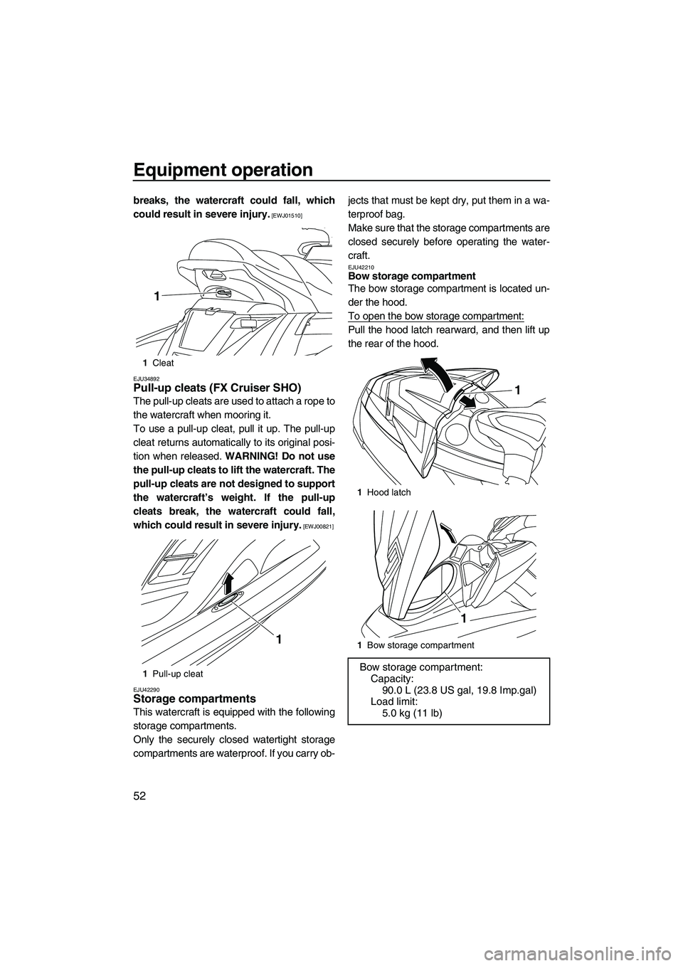 YAMAHA FX HO 2013  Owners Manual Equipment operation
52
breaks, the watercraft could fall, which
could result in severe injury.
 [EWJ01510]
EJU34892
Pull-up cleats (FX Cruiser SHO) 
The pull-up cleats are used to attach a rope to
the